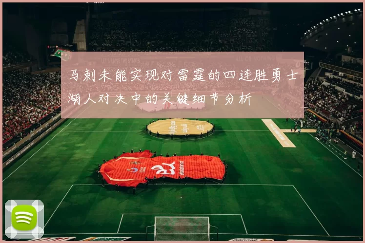 马刺未能实现对雷霆的四连胜勇士湖人对决中的关键细节分析