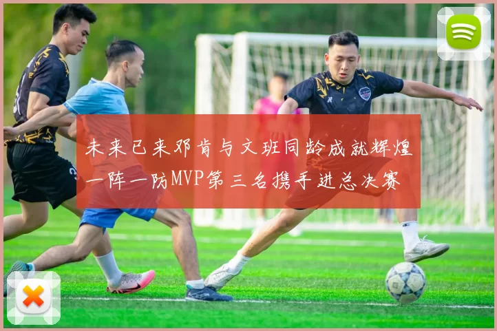 未来已来邓肯与文班同龄成就辉煌一阵一防MVP第三名携手进总决赛