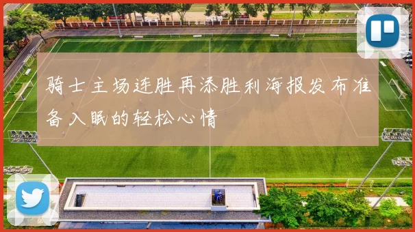 骑士主场连胜再添胜利海报发布准备入眠的轻松心情