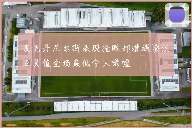 麦克丹尼尔斯表现抢眼却遭遇惨淡正负值全场最低令人唏嘘