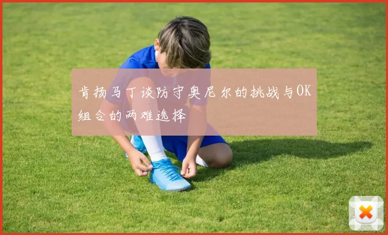 肯扬马丁谈防守奥尼尔的挑战与OK组合的两难选择